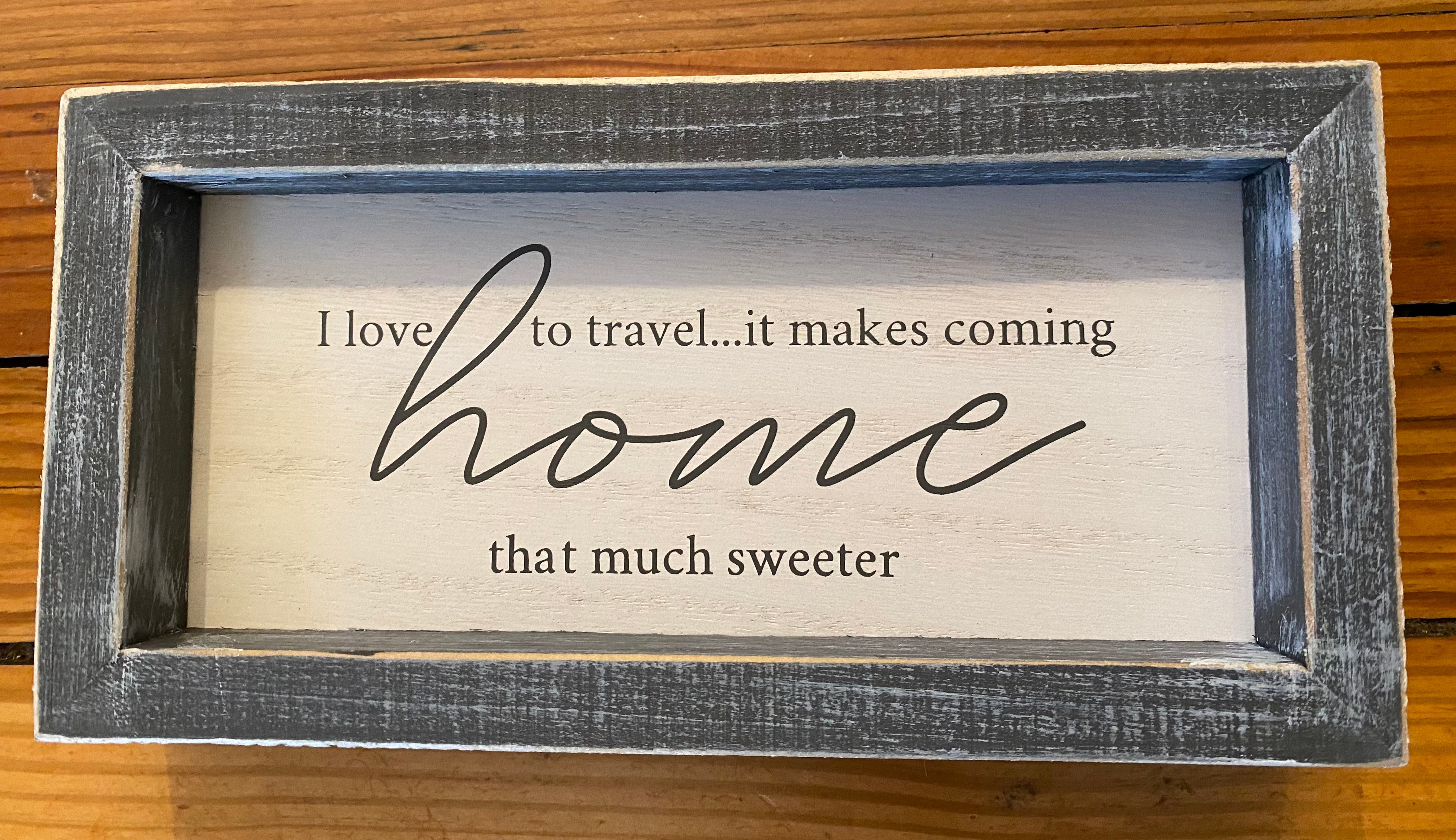 I love to travel...it makes coming home that much sweeter